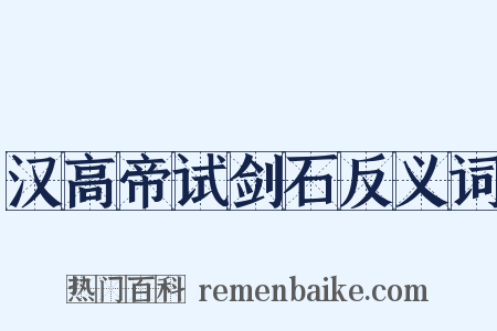 汉高帝试剑石反义词是什么意思的图片